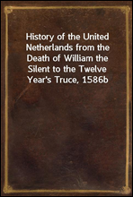 History of the United Netherlands from the Death of William the Silent to the Twelve Year`s Truce, 1586b