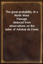 The great probability of a North West Passagededuced from observations on the letter of Admiral de Fonte