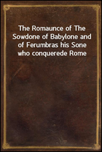 The Romaunce of The Sowdone of Babylone and of Ferumbras his Sone who conquerede Rome
