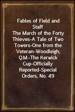 Fables of Field and StaffThe March of the Forty Thieves-A Tale of Two Towers-One from the Veteran-Woodleigh, Q.M.-The Kerwick Cup-Officially Reported-Special Orders, No. 49