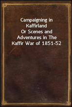 Campaigning in KaffirlandOr Scenes and Adventures in The Kaffir War of 1851-52