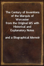 The Century of Inventions of the Marquis of Worcesterfrom the Original MS with Historical and Explanatory Notesand a Biographical Memoir