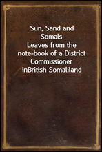 Sun, Sand and SomalsLeaves from the note-book of a District Commissioner inBritish Somaliland