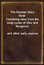 The Russian Story BookContaining tales from the song-cycles of Kiev and Novgorodand other early sources