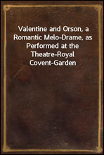 Valentine and Orson, a Romantic Melo-Drame, as Performed at the Theatre-Royal Covent-Garden