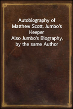 Autobiography of Matthew Scott, Jumbo`s KeeperAlso Jumbo`s Biography, by the same Author