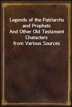 Legends of the Patriarchs and ProphetsAnd Other Old Testament Chatacters from Various Sources