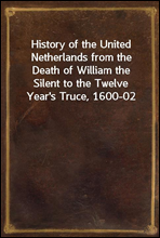 History of the United Netherlands from the Death of William the Silent to the Twelve Year`s Truce, 1600-02