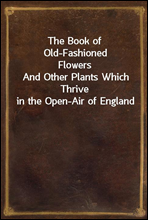 The Book of Old-Fashioned FlowersAnd Other Plants Which Thrive in the Open-Air of England