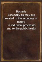 BacteriaEspecially as they are related to the economy of natureto industrial processes and to the public health