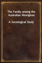 The Family among the Australian AboriginesA Sociological Study