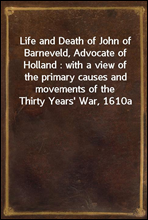 Life and Death of John of Barneveld, Advocate of Holland