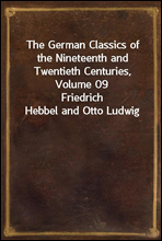 The German Classics of the Nineteenth and Twentieth Centuries, Volume 09Friedrich Hebbel and Otto Ludwig