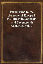 Introduction to the Literature of Europe in the Fifteenth, Sixteenth, and Seventeenth Centuries, Vol. 2