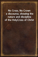 No Cross, No Crowna discourse, shewing the nature and discipline of the HolyCross of Christ