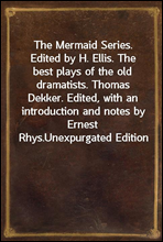 The Mermaid Series. Edited by H. Ellis. The best plays of the old dramatists. Thomas Dekker. Edited, with an introduction and notes by Ernest Rhys.Unexpurgated Edition