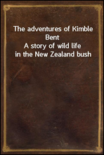 The adventures of Kimble BentA story of wild life in the New Zealand bush
