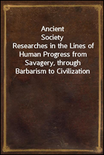 Ancient SocietyResearches in the Lines of Human Progress from Savagery, through Barbarism to Civilization