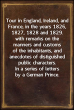 Tour in England, Ireland, and France, in the years 1826, 1827, 1828 and 1829.with remarks on the manners and customs of the inhabitants,and anecdotes of distiguished public characters. In aseries o