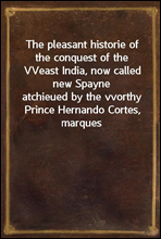 The pleasant historie of the conquest of the VVeast India, now called new Spayneatchieued by the vvorthy Prince Hernando Cortes, marquesof the Valley of Huaxacac, most delectable to reade