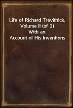 Life of Richard Trevithick, Volume II (of 2)With an Account of His Inventions