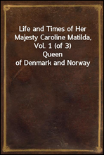 Life and Times of Her Majesty Caroline Matilda, Vol. 1 (of 3)Queen of Denmark and Norway