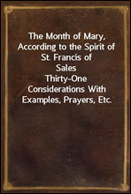 The Month of Mary, According to the Spirit of St. Francis of SalesThirty-One Considerations With Examples, Prayers, Etc.