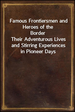 Famous Frontiersmen and Heroes of the BorderTheir Adventurous Lives and Stirring Experiences in Pioneer Days