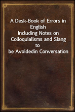 A Desk-Book of Errors in EnglishIncluding Notes on Colloquialisms and Slang to be Avoidedin Conversation