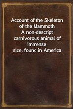 Account of the Skeleton of the MammothA non-descript carnivorous animal of immense size, found in America