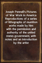 Joseph Pennell`s Pictures of War Work in AmericaReproductions of a series of lithographs of munition works made by himwith the permission and authority of the united states government, withnotes an