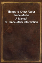Things to Know About Trade-MarksA Manual of Trade-Mark Information