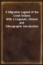 A Migration Legend of the Creek IndiansWith a Linguistic, Historic and Ethnographic Introduction