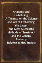Anatomy and EmbalmingA Treatise on the Science and Art of Embalming, the Latestand Most Successful Methods of Treatment and the GeneralAnatomy Relating to this Subject