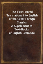 The First Printed Translations into English of the Great Foreign ClassicsA Supplement to Text-Books of English Literature