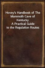 Hovey's Handbook of The Mammoth Cave of KentuckyA Practical Guide to the Regulation Routes