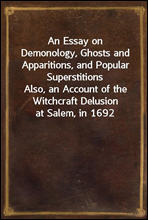 An Essay on Demonology, Ghosts and Apparitions, and Popular SuperstitionsAlso, an Account of the Witchcraft Delusion at Salem, in 1692
