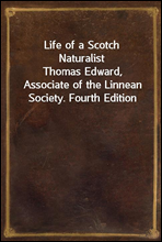 Life of a Scotch NaturalistThomas Edward, Associate of the Linnean Society. Fourth Edition