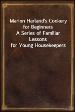 Marion Harland`s Cookery for BeginnersA Series of Familiar Lessons for Young Housekeepers