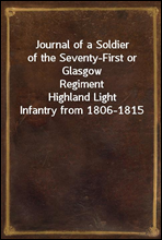 Journal of a Soldierof the Seventy-First or Glasgow RegimentHighland Light Infantry from 1806-1815