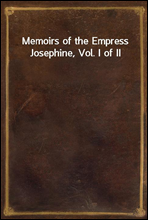 Memoirs of the Empress Josephine, Vol. I of II