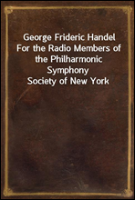George Frideric HandelFor the Radio Members of the Philharmonic Symphony Society of New York