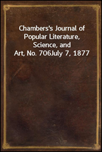 Chambers`s Journal of Popular Literature, Science, and Art, No. 706July 7, 1877