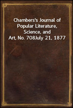 Chambers`s Journal of Popular Literature, Science, and Art, No. 708July 21, 1877