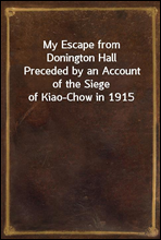 My Escape from Donington HallPreceded by an Account of the Siege of Kiao-Chow in 1915