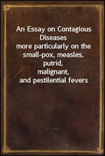 An Essay on Contagious Diseasesmore particularly on the small-pox, measles, putrid,malignant, and pestilential fevers