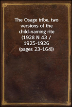 The Osage tribe, two versions of the child-naming rite(1928 N 43 / 1925-1926 (pages 23-164))
