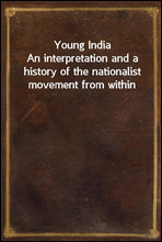 Young IndiaAn interpretation and a history of the nationalist movement from within