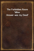 The Forbidden Room`Mine Answer was my Deed`
