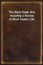 The Black Hawk War Including a Review of Black Hawk's Life